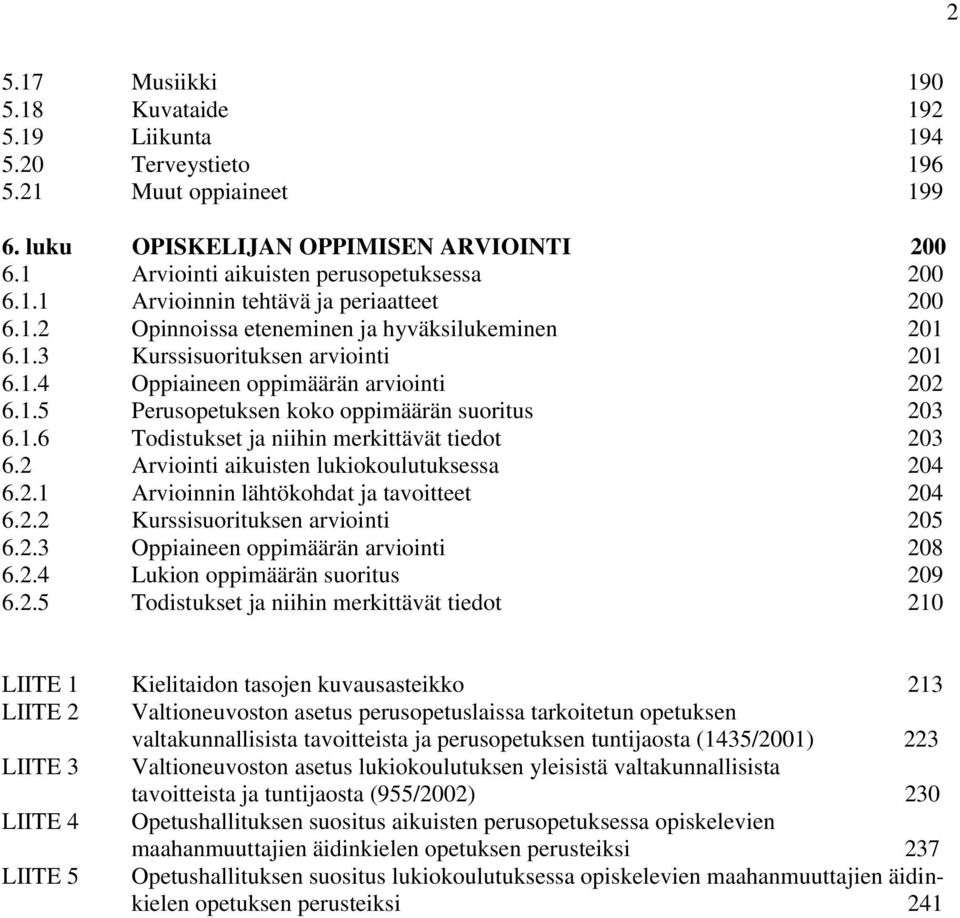 2 Arviointi aikuisten lukiokoulutuksessa 204 6.2.1 Arvioinnin lähtökohdat ja tavoitteet 204 6.2.2 Kurssisuorituksen arviointi 205 6.2.3 Oppiaineen oppimäärän arviointi 208 6.2.4 Lukion oppimäärän suoritus 209 6.