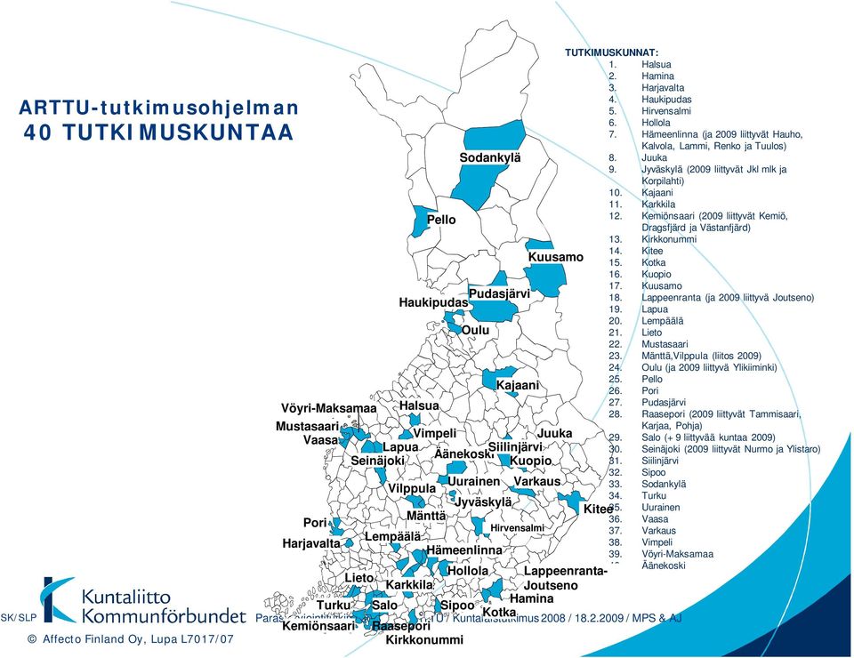 Hämeenlinna (ja 2009 liittyvät Hauho, Kalvola, Lammi, Renko ja Tuulos) 8. Juuka 9. Jyväskylä (2009 liittyvät Jkl mlk ja Korpilahti) 10. Kajaani 11. Karkkila 12.