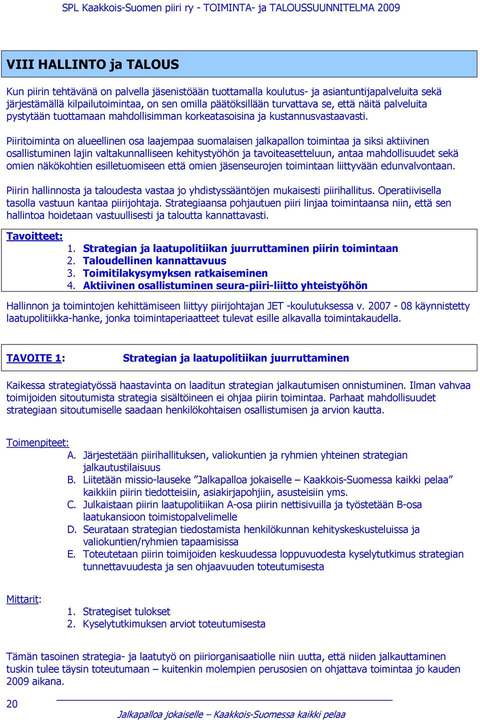 Piiritoiminta on alueellinen osa laajempaa suomalaisen jalkapallon toimintaa ja siksi aktiivinen osallistuminen lajin valtakunnalliseen kehitystyöhön ja tavoiteasetteluun, antaa mahdollisuudet sekä