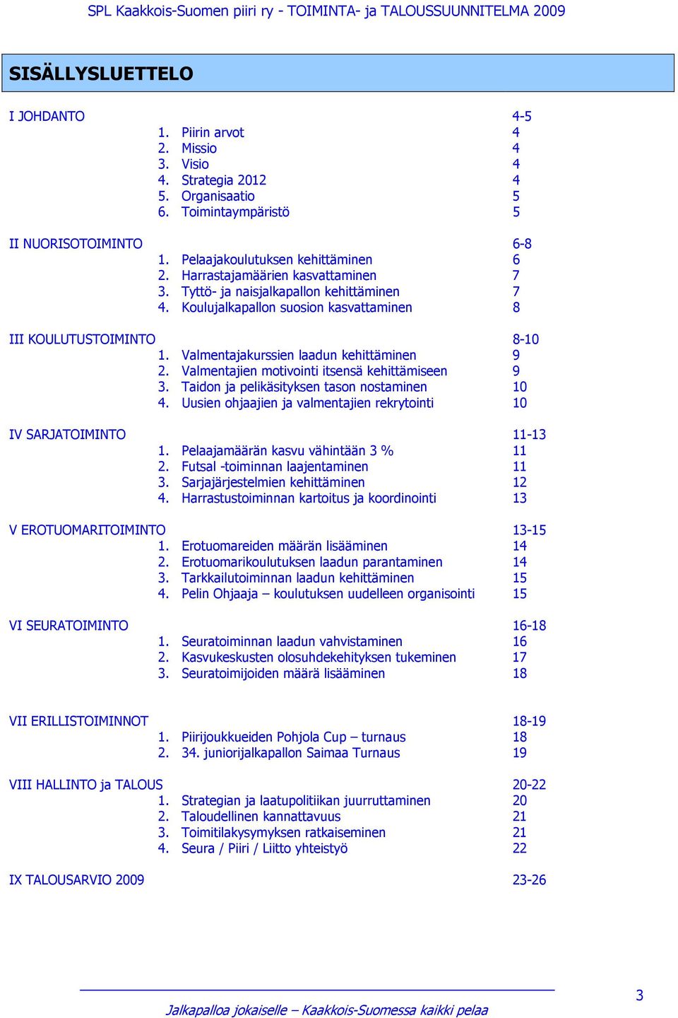 Valmentajien motivointi itsensä kehittämiseen 9 3. Taidon ja pelikäsityksen tason nostaminen 10 4. Uusien ohjaajien ja valmentajien rekrytointi 10 IV SARJATOIMINTO 11-13 1.