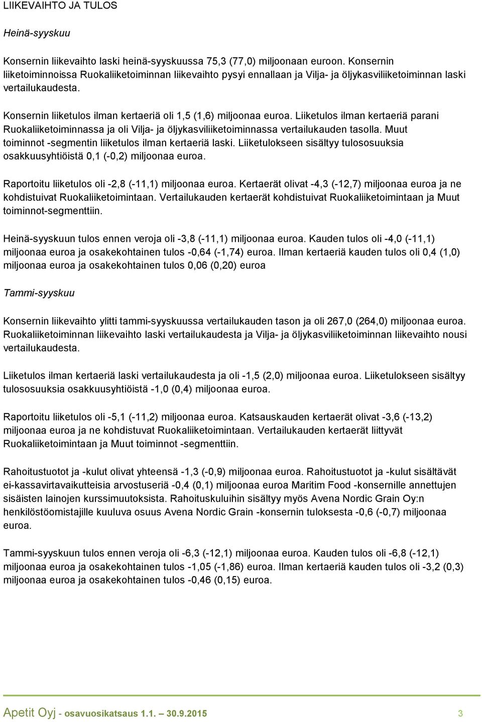 Konsernin liiketulos ilman kertaeriä oli 1,5 (1,6) miljoonaa euroa. Liiketulos ilman kertaeriä parani Ruokaliiketoiminnassa ja oli Vilja- ja öljykasviliiketoiminnassa vertailukauden tasolla.