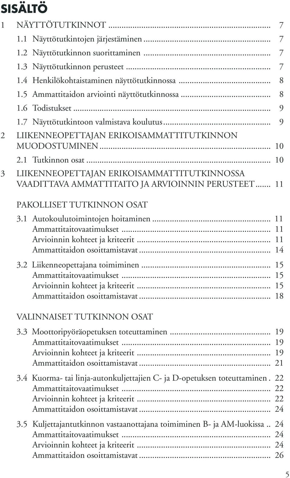 .. 10 3 LIIKENNEOPETTAJAN ERIKOISAMMATTITUTKINNOSSA VAADITTAVA AMMATTITAITO JA ARVIOINNIN PERUSTEET... 11 PAKOLLISET TUTKINNON OSAT 3.1 Autokoulutoimintojen hoitaminen... 11 Ammattitaitovaatimukset.