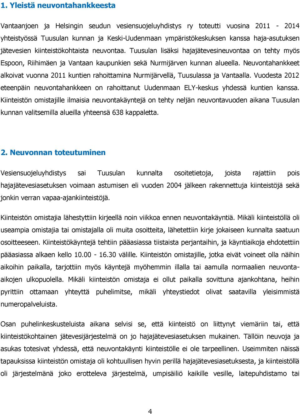 Neuvontahankkeet alkoivat vuonna 2011 kuntien rahoittamina Nurmijärvellä, Tuusulassa ja Vantaalla. Vuodesta 2012 eteenpäin neuvontahankkeen on rahoittanut Uudenmaan ELY-keskus yhdessä kuntien kanssa.