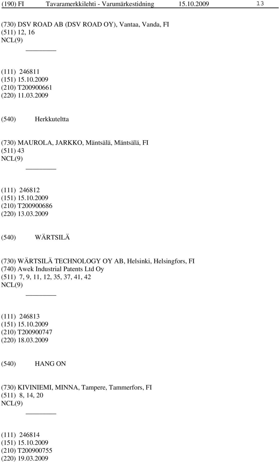 2009 Herkkuteltta (730) MAUROLA, JARKKO, Mäntsälä, Mäntsälä, FI (511) 43 (111) 246812 (210) T200900686 (220) 13.03.