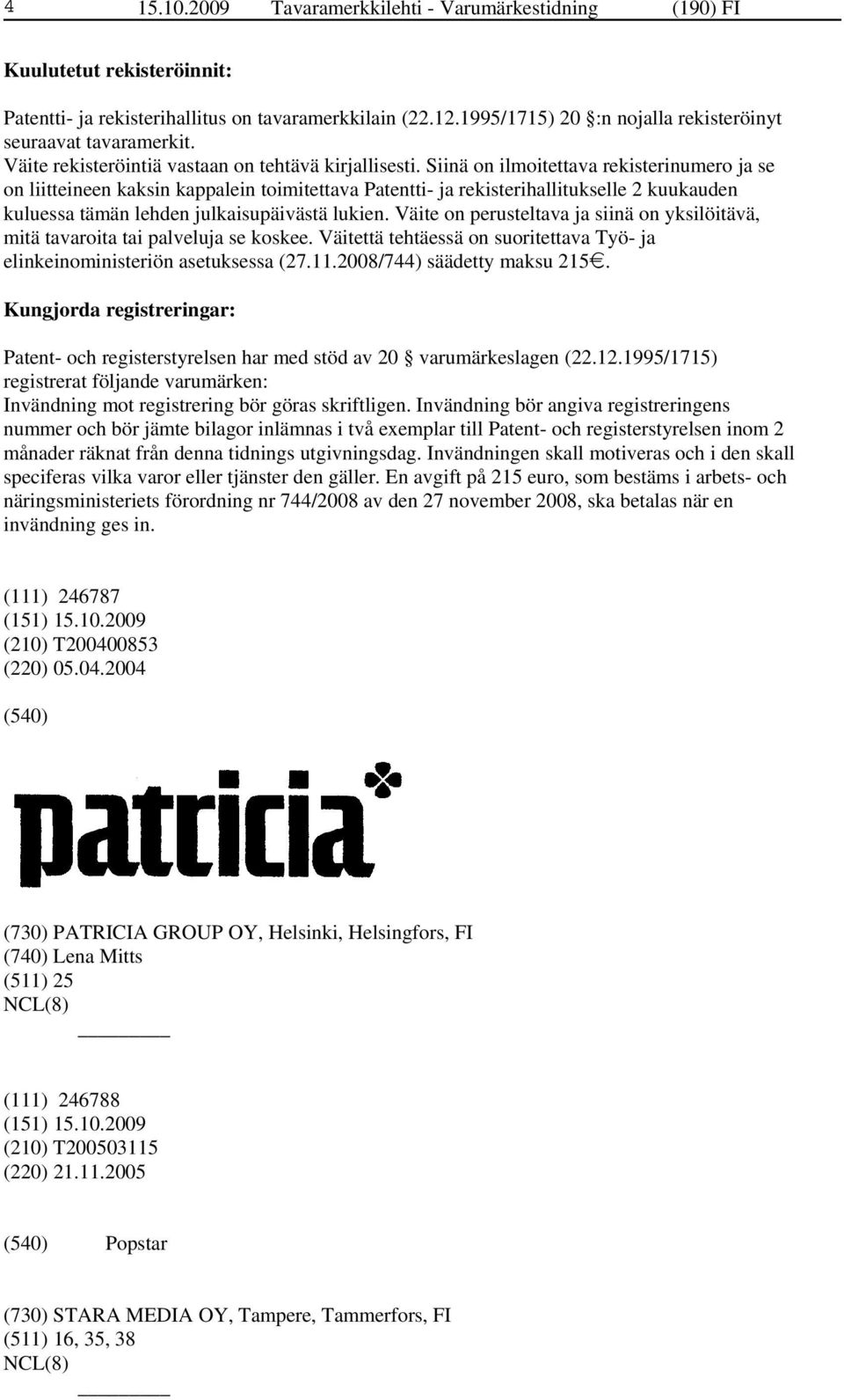 Siinä on ilmoitettava rekisterinumero ja se on liitteineen kaksin kappalein toimitettava Patentti- ja rekisterihallitukselle 2 kuukauden kuluessa tämän lehden julkaisupäivästä lukien.