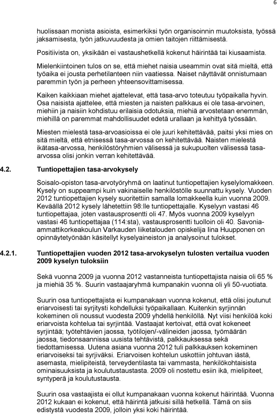 Mielenkiintoinen tulos on se, että miehet naisia useammin ovat sitä mieltä, että työaika ei jousta perhetilanteen niin vaatiessa.