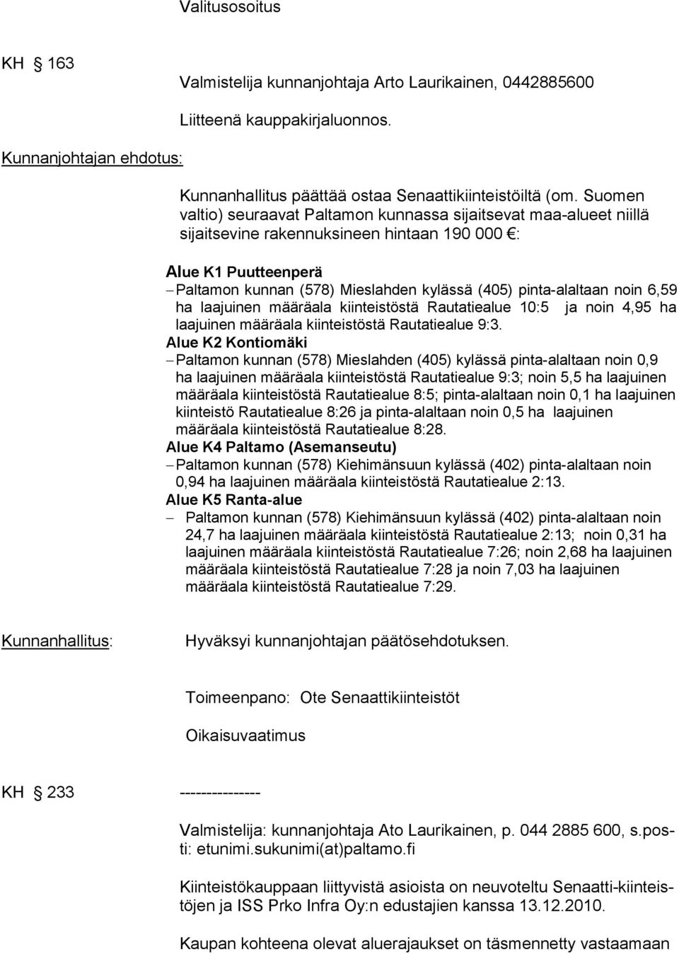 pinta-alaltaan noin 6,59 ha laajuinen määräala kiinteistöstä Rautatiealue 10:5 ja noin 4,95 ha laajuinen määräala kiinteistöstä Rautatiealue 9:3.