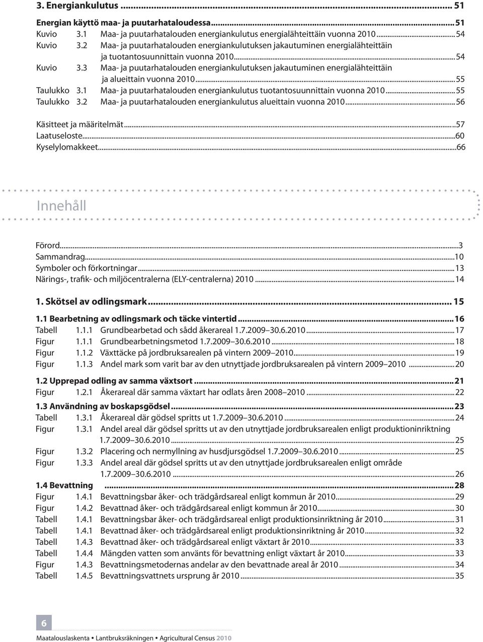 3 Maa- ja puutarhatalouden energiankulutuksen jakautuminen energialähteittäin ja alueittain vuonna 2010...55 Taulukko 3.1 Maa- ja puutarhatalouden energiankulutus tuotantosuunnittain vuonna 2010.