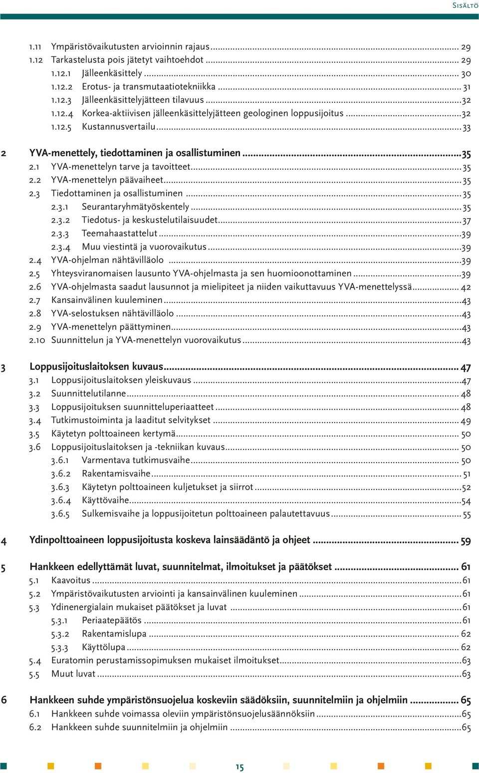 ..35 2.1 YVA-menettelyn tarve ja tavoitteet... 35 2.2 YVA-menettelyn päävaiheet... 35 2.3 Tiedottaminen ja osallistuminen... 35 2.3.1 Seurantaryhmätyöskentely... 35 2.3.2 Tiedotus- ja keskustelutilaisuudet.