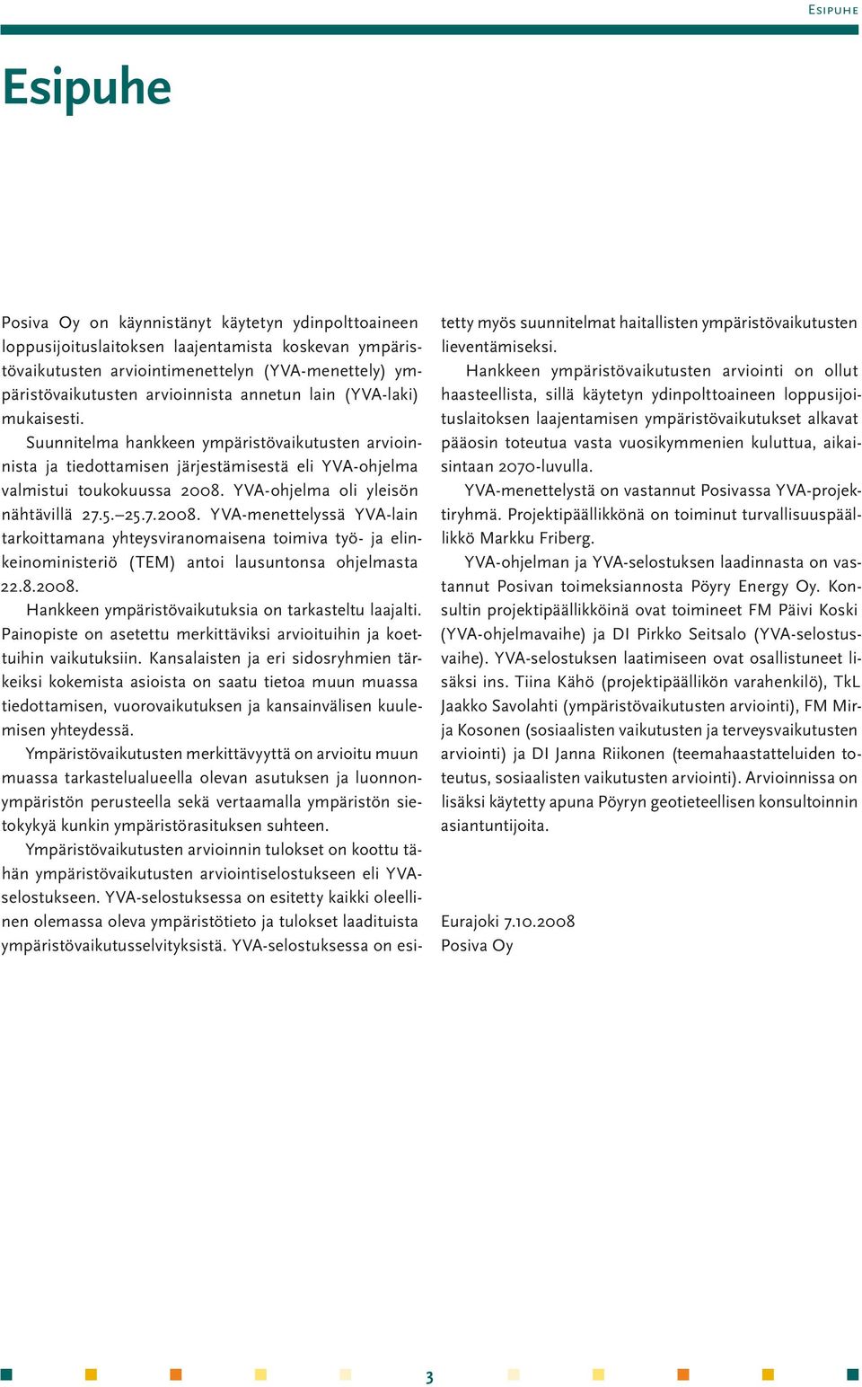 YVA-ohjelma oli yleisön nähtävillä 27.5. 25.7.2008. YVA-menettelyssä YVA-lain tarkoittamana yhteysviranomaisena toimiva työ- ja elinkeinoministeriö (TEM) antoi lausuntonsa ohjelmasta 22.8.2008. Hankkeen ympäristövaikutuksia on tarkasteltu laajalti.