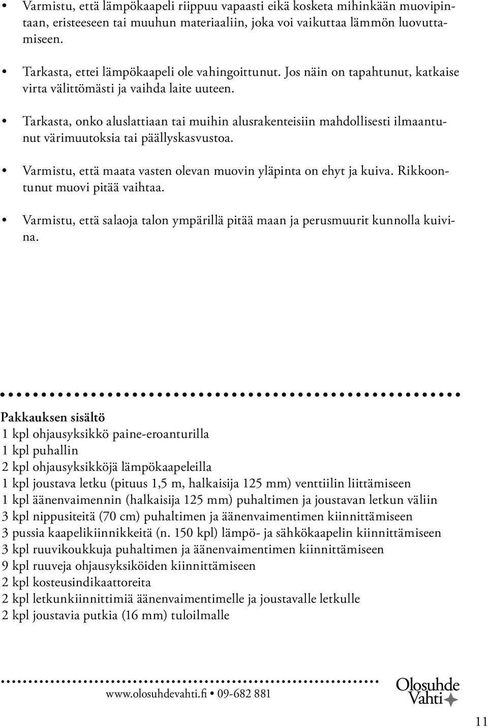 Tarkasta, onko aluslattiaan tai muihin alusrakenteisiin mahdollisesti ilmaantunut värimuutoksia tai päällyskasvustoa. Varmistu, että maata vasten olevan muovin yläpinta on ehyt ja kuiva.