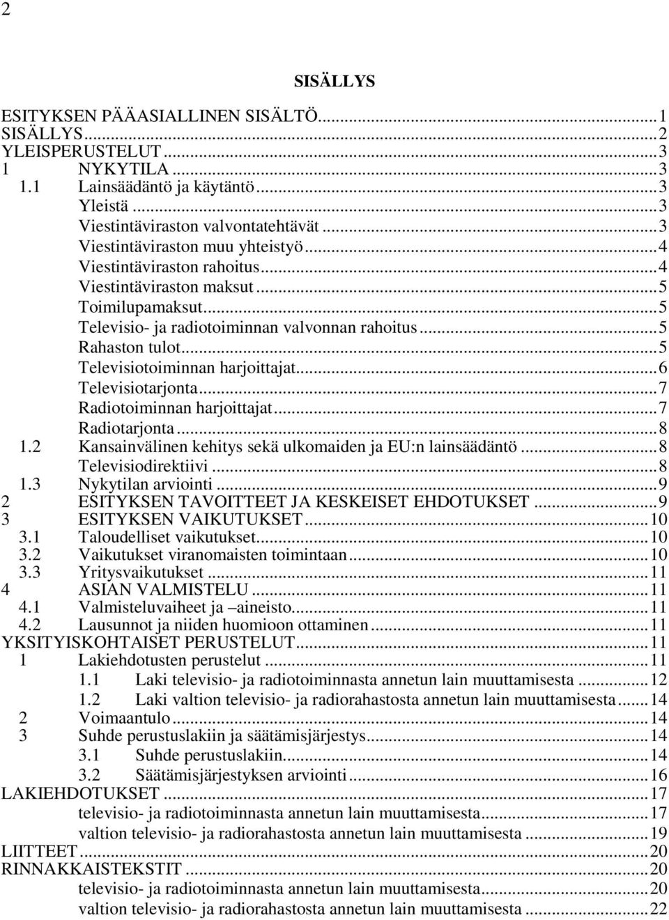 ..5 Televisiotoiminnan harjoittajat...6 Televisiotarjonta...7 Radiotoiminnan harjoittajat...7 Radiotarjonta...8 1.2 Kansainvälinen kehitys sekä ulkomaiden ja EU:n lainsäädäntö...8 Televisiodirektiivi.