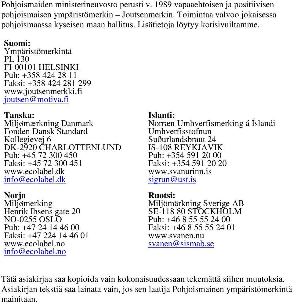 fi Tanska: Miljømærkning Danmark Fonden Dansk Standard Kollegievej 6 DK-2920 CHARLOTTENLUND Puh: +45 72 300 450 Faksi: +45 72 300 451 www.ecolabel.dk info@ecolabel.