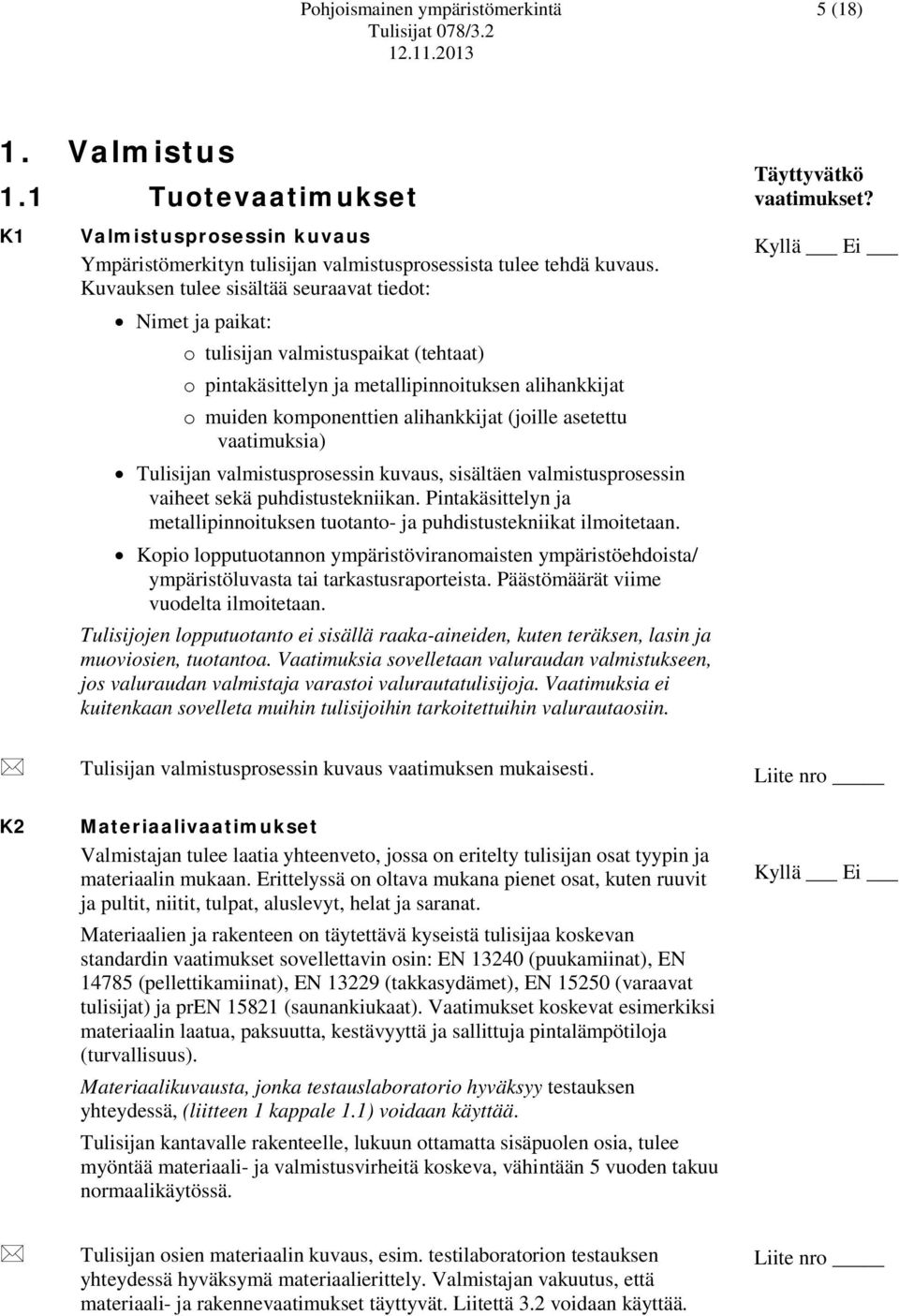 Kuvauksen tulee sisältää seuraavat tiedot: Nimet ja paikat: o tulisijan valmistuspaikat (tehtaat) o pintakäsittelyn ja metallipinnoituksen alihankkijat o muiden komponenttien alihankkijat (joille