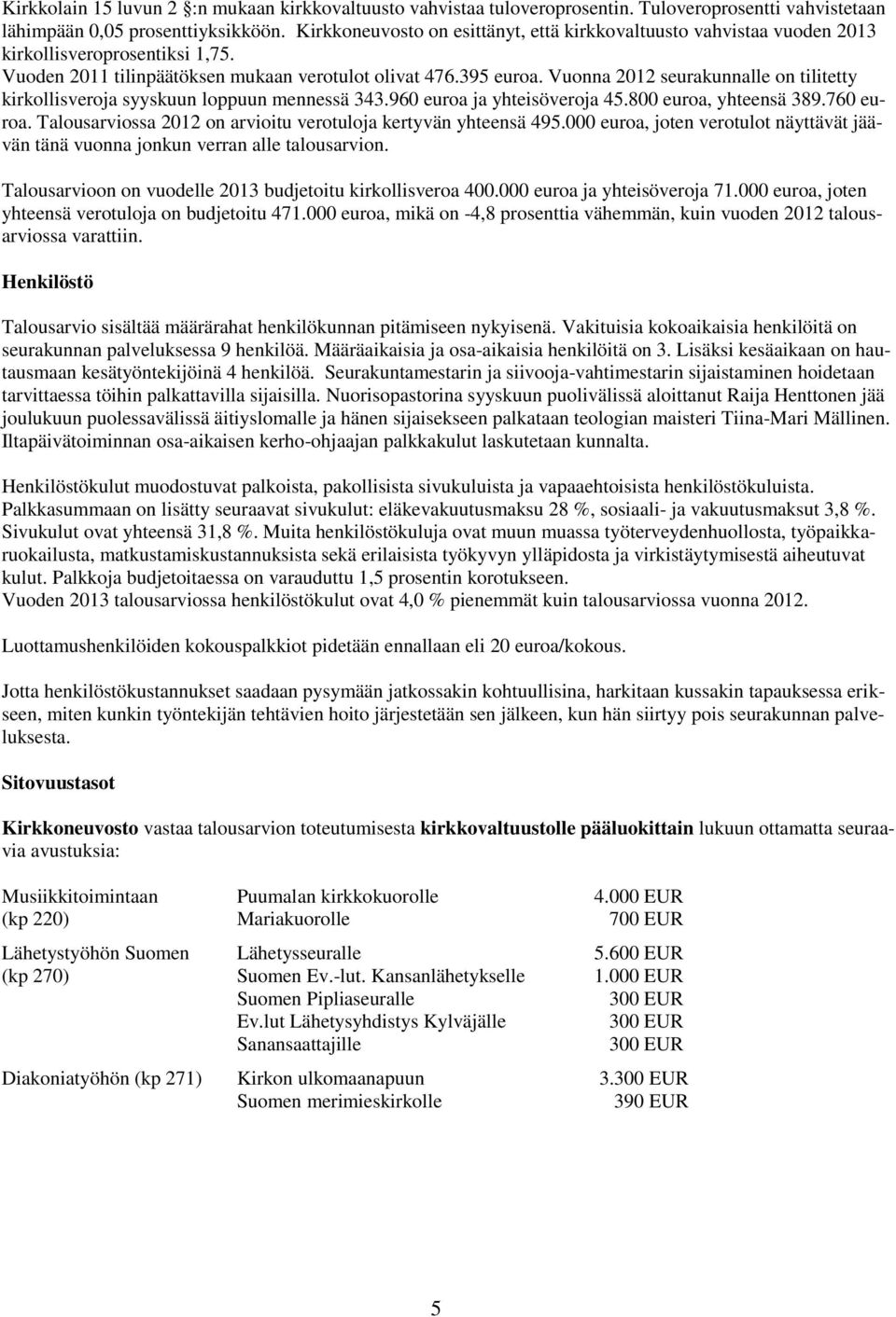 Vuonna 2012 seurakunnalle on tilitetty kirkollisveroja syyskuun loppuun mennessä 343.960 euroa ja yhteisöveroja 45.800 euroa, yhteensä 389.760 euroa.