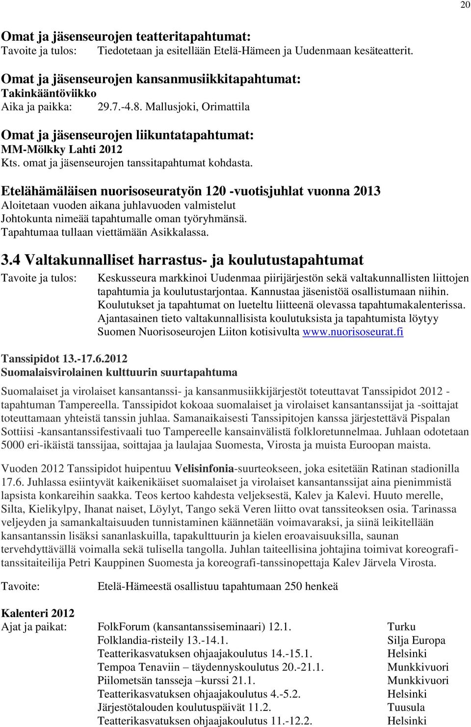 Etelähämäläisen nuorisoseuratyön 120 -vuotisjuhlat vuonna 2013 Aloitetaan vuoden aikana juhlavuoden valmistelut Johtokunta nimeää tapahtumalle oman työryhmänsä.