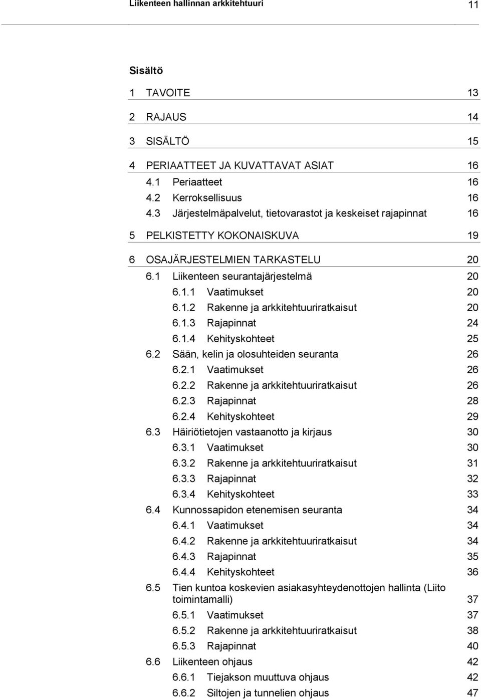 1.3 Rajapinnat 24 6.1.4 Kehityskohteet 25 6.2 Sään, kelin ja olosuhteiden seuranta 26 6.2.1 Vaatimukset 26 6.2.2 Rakenne ja arkkitehtuuriratkaisut 26 6.2.3 Rajapinnat 28 6.2.4 Kehityskohteet 29 6.