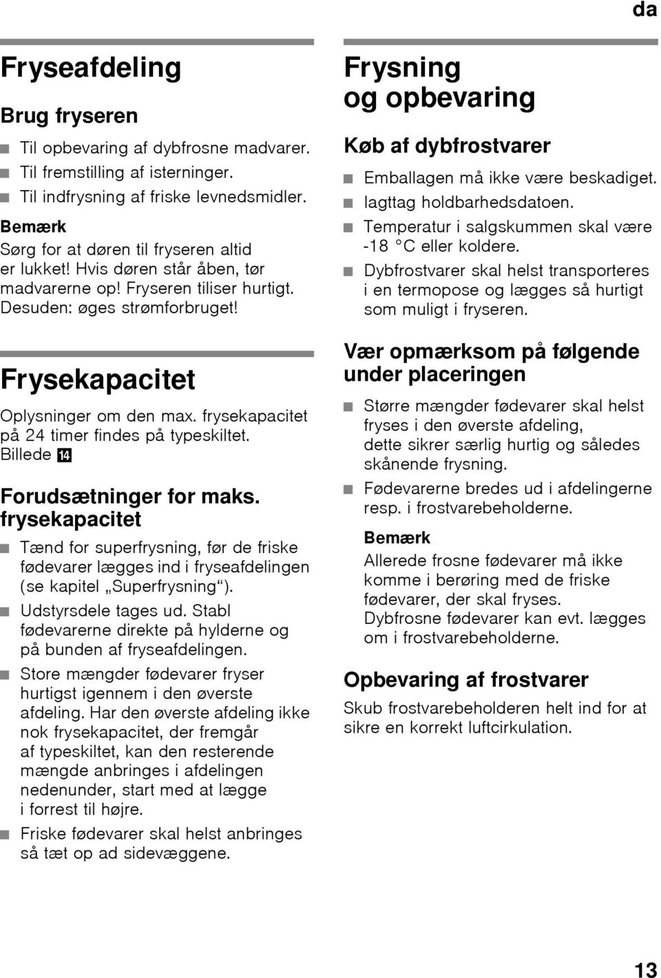 Forudsætninger for maks. frysekapacitet Tænd for superfrysning, før de friske fødevarer lægges ind i fryseafdelingen (se kapitel Superfrysning ). Udstyrsdele tages ud.