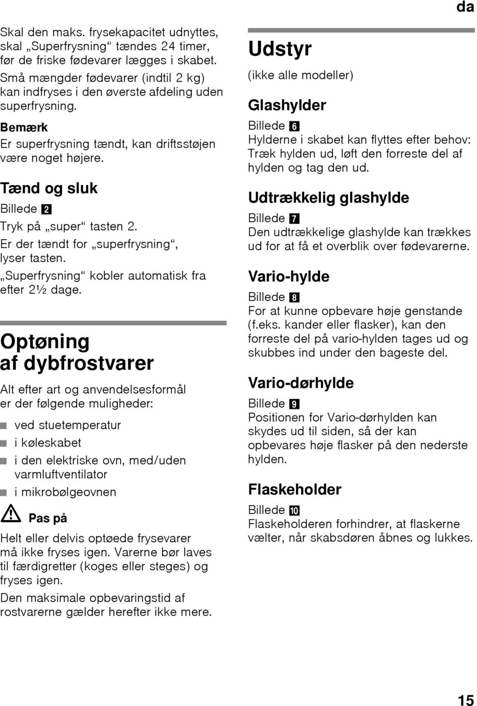 Tænd og sluk Billede 2 Tryk på super tasten 2. Er der tændt for superfrysning, lyser tasten. Superfrysning kobler automatisk fra efter 2½ dage.