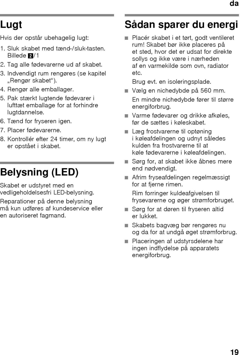 Placer fødevarerne. 8. Kontrollér efter 24 timer, om ny lugt er opstået i skabet. Belysning (LED) Skabet er udstyret med en vedligeholdelsesfri LED-belysning.