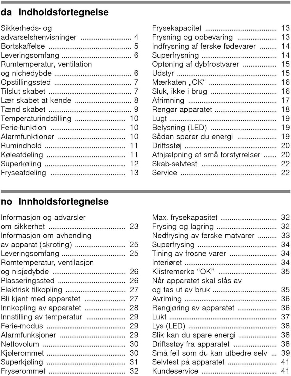 .. 13 Frysekapacitet... 13 Frysning og opbevaring... 13 Indfrysning af ferske fødevarer... 14 Superfrysning... 14 Optøning af dybfrostvarer... 15 Udstyr... 15 Mærkaten OK... 16 Sluk, ikke i brug.