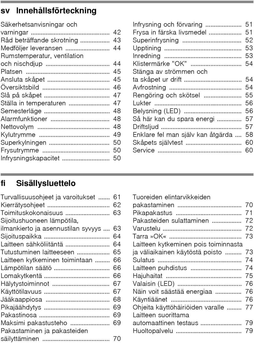 .. 50 Infrysningskapacitet... 50 Infrysning och förvaring... 51 Frysa in färska livsmedel... 51 Superinfrysning... 52 Upptining... 53 Inredning... 53 Klistermärke OK.