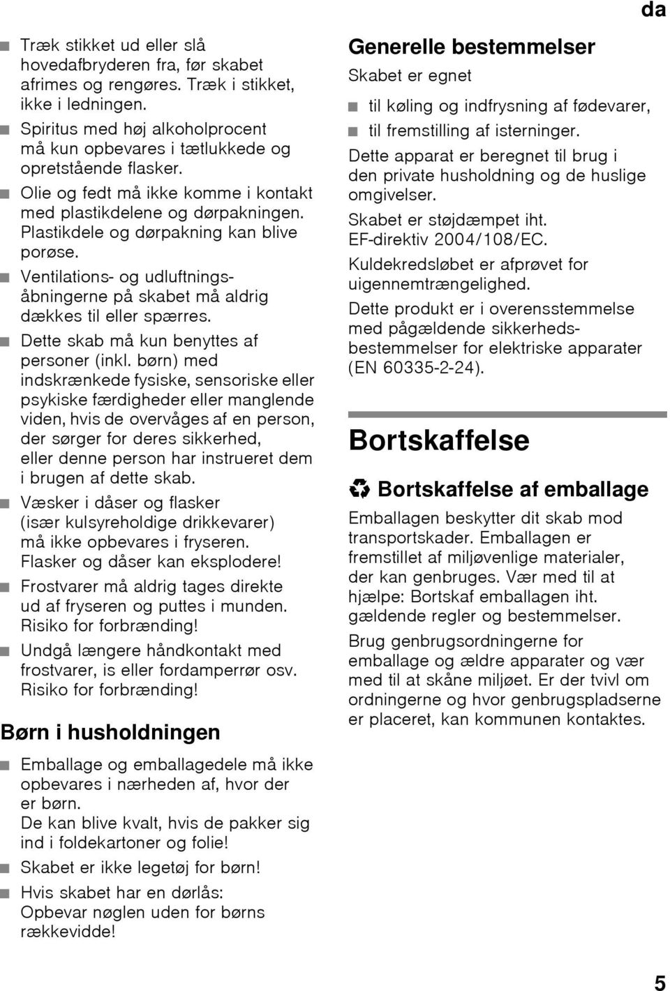 Plastikdele og dørpakning kan blive porøse. Ventilations- og udluftningsåbningerne på skabet må aldrig dækkes til eller spærres. Dette skab må kun benyttes af personer (inkl.