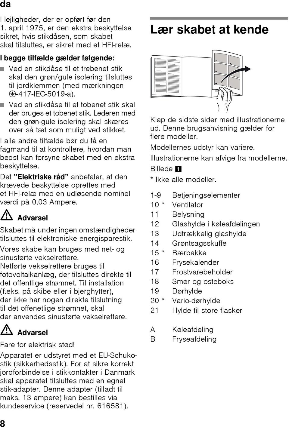 Ved en stikdåse til et tobenet stik skal der bruges et tobenet stik. Lederen med den grøn-gule isolering skal skæres over så tæt som muligt ved stikket.