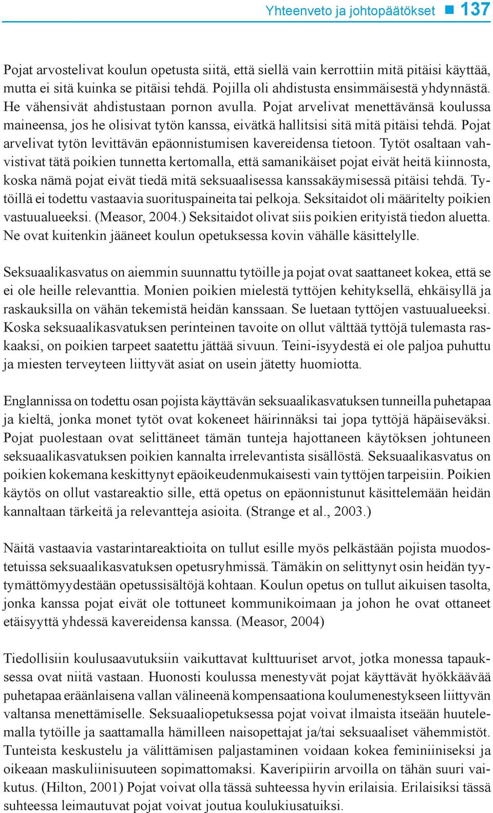 Pojat arvelivat menettävänsä koulussa maineensa, jos he olisivat tytön kanssa, eivätkä hallitsisi sitä mitä pitäisi tehdä. Pojat arvelivat tytön levittävän epäonnistumisen kavereidensa tietoon.