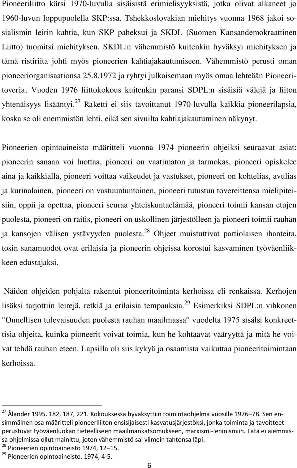 SKDL:n vähemmistö kuitenkin hyväksyi miehityksen ja tämä ristiriita johti myös pioneerien kahtiajakautumiseen. Vähemmistö perusti oman pioneeriorganisaationsa 25.8.