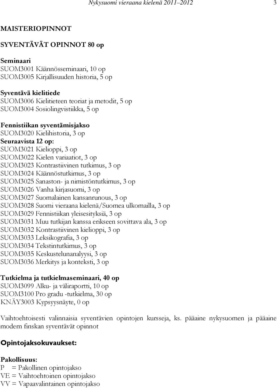 variaatiot, 3 op SUOM3023 Kontrastiivinen tutkimus, 3 op SUOM3024 Käännöstutkimus, 3 op SUOM3025 Sanaston- ja nimistöntutkimus, 3 op SUOM3026 Vanha kirjasuomi, 3 op SUOM3027 Suomalainen kansanrunous,