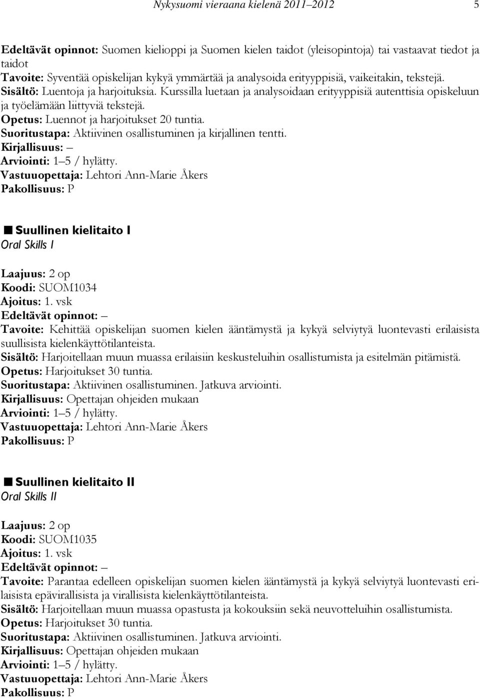 Opetus: Luennot ja harjoitukset 20 tuntia. Suoritustapa: Aktiivinen osallistuminen ja kirjallinen tentti. Suullinen kielitaito I Oral Skills I Laajuus: 2 op Koodi: SUOM1034 Ajoitus: 1.