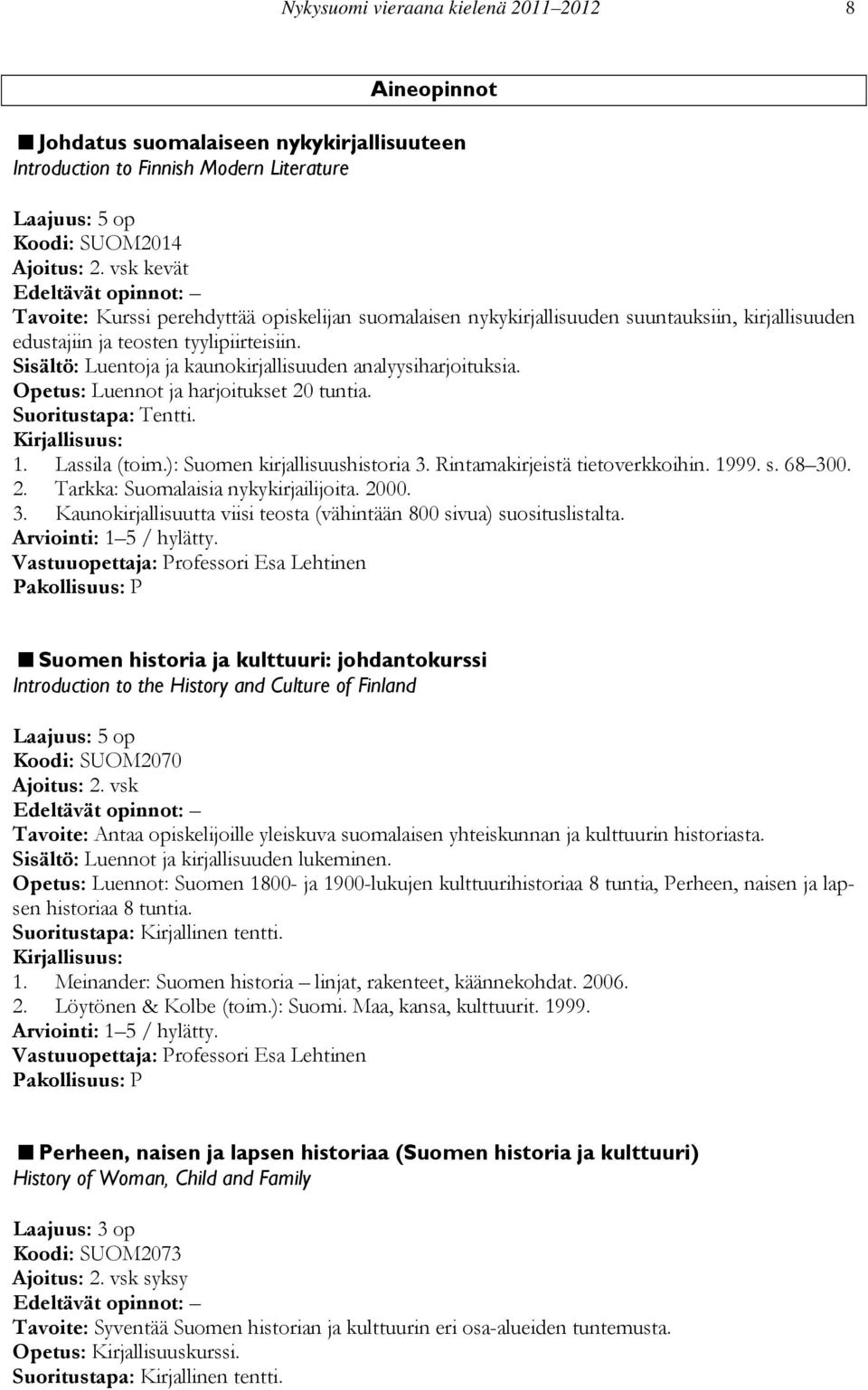 Sisältö: Luentoja ja kaunokirjallisuuden analyysiharjoituksia. Opetus: Luennot ja harjoitukset 20 tuntia. Suoritustapa: Tentti. 1. Lassila (toim.): Suomen kirjallisuushistoria 3.
