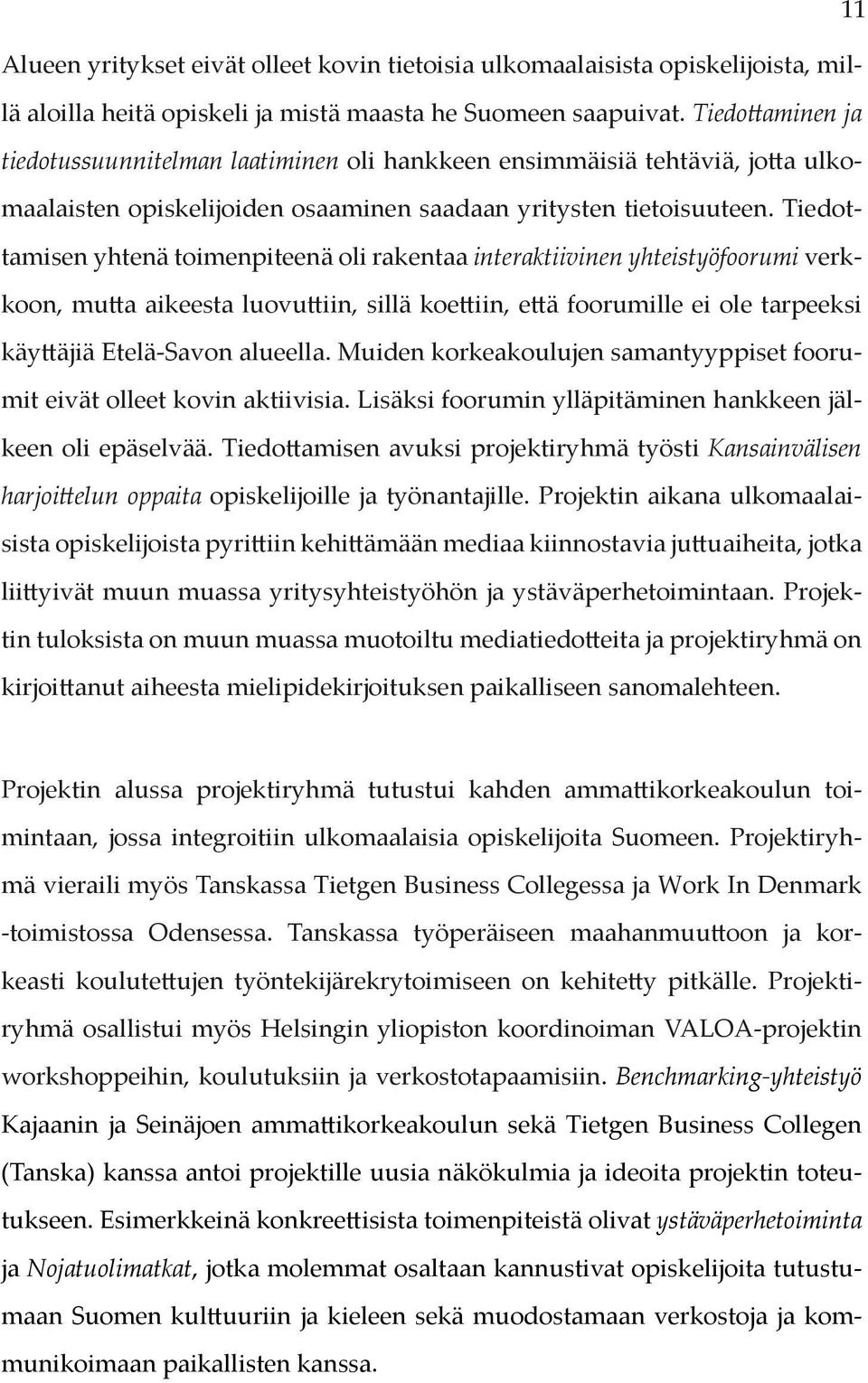 Tiedottamisen yhtenä toimenpiteenä oli rakentaa interaktiivinen yhteistyöfoorumi verkkoon, mutta aikeesta luovuttiin, sillä koettiin, että foorumille ei ole tarpeeksi käyttäjiä Etelä-Savon alueella.