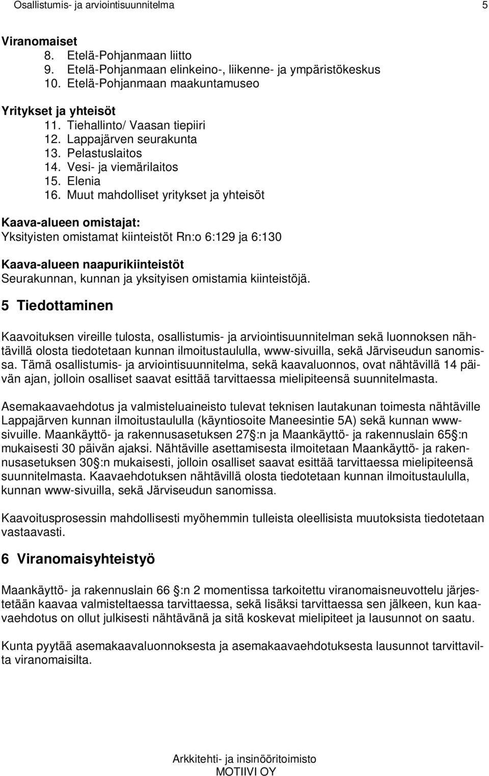 Muut mahdolliset yritykset ja yhteisöt Kaava-alueen omistajat: Yksityisten omistamat kiinteistöt Rn:o 6:129 ja 6:130 Kaava-alueen naapurikiinteistöt Seurakunnan, kunnan ja yksityisen omistamia