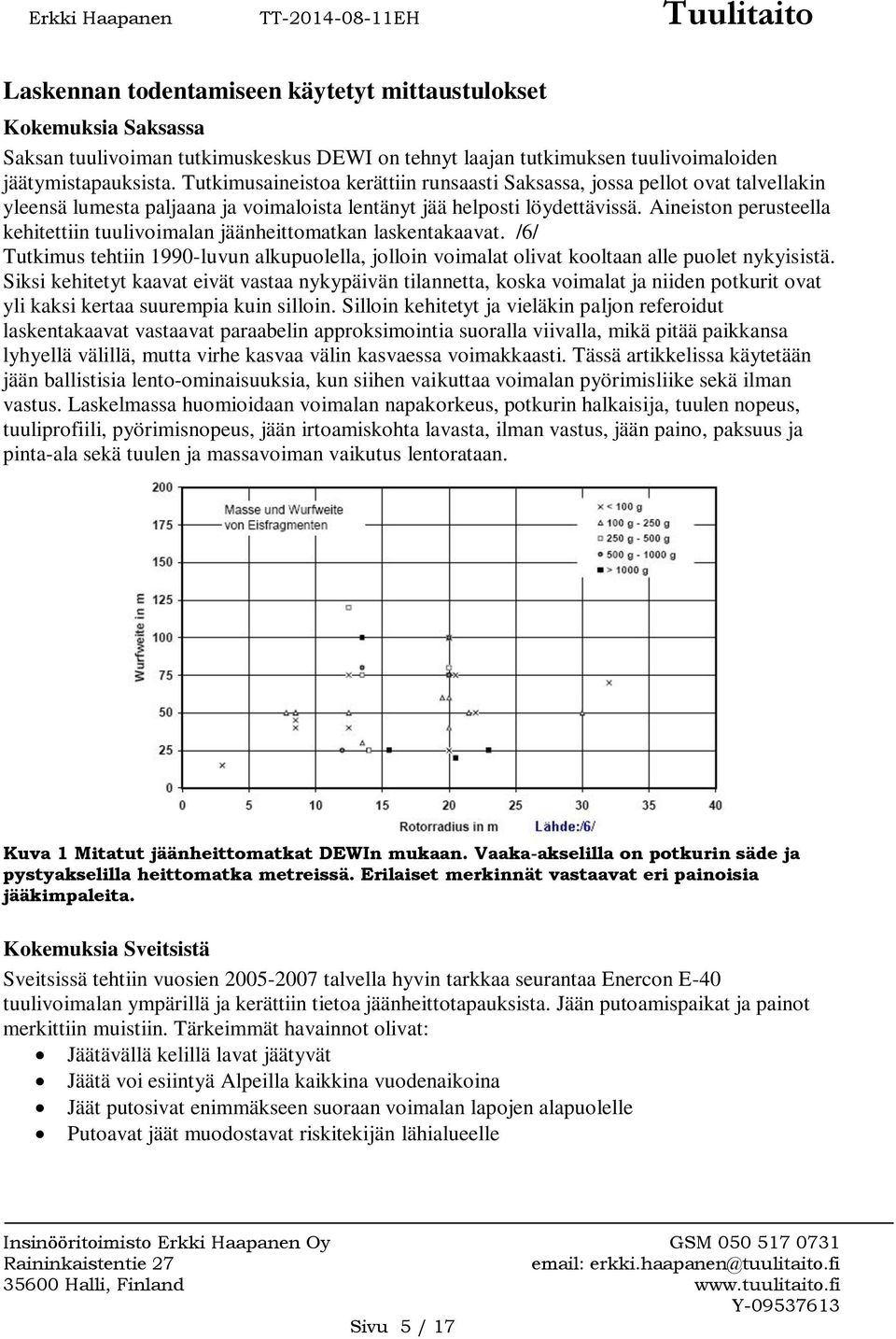 Aineiston perusteella kehitettiin tuulivoimalan jäänheittomatkan laskentakaavat. /6/ Tutkimus tehtiin 1990-luvun alkupuolella, jolloin voimalat olivat kooltaan alle puolet nykyisistä.