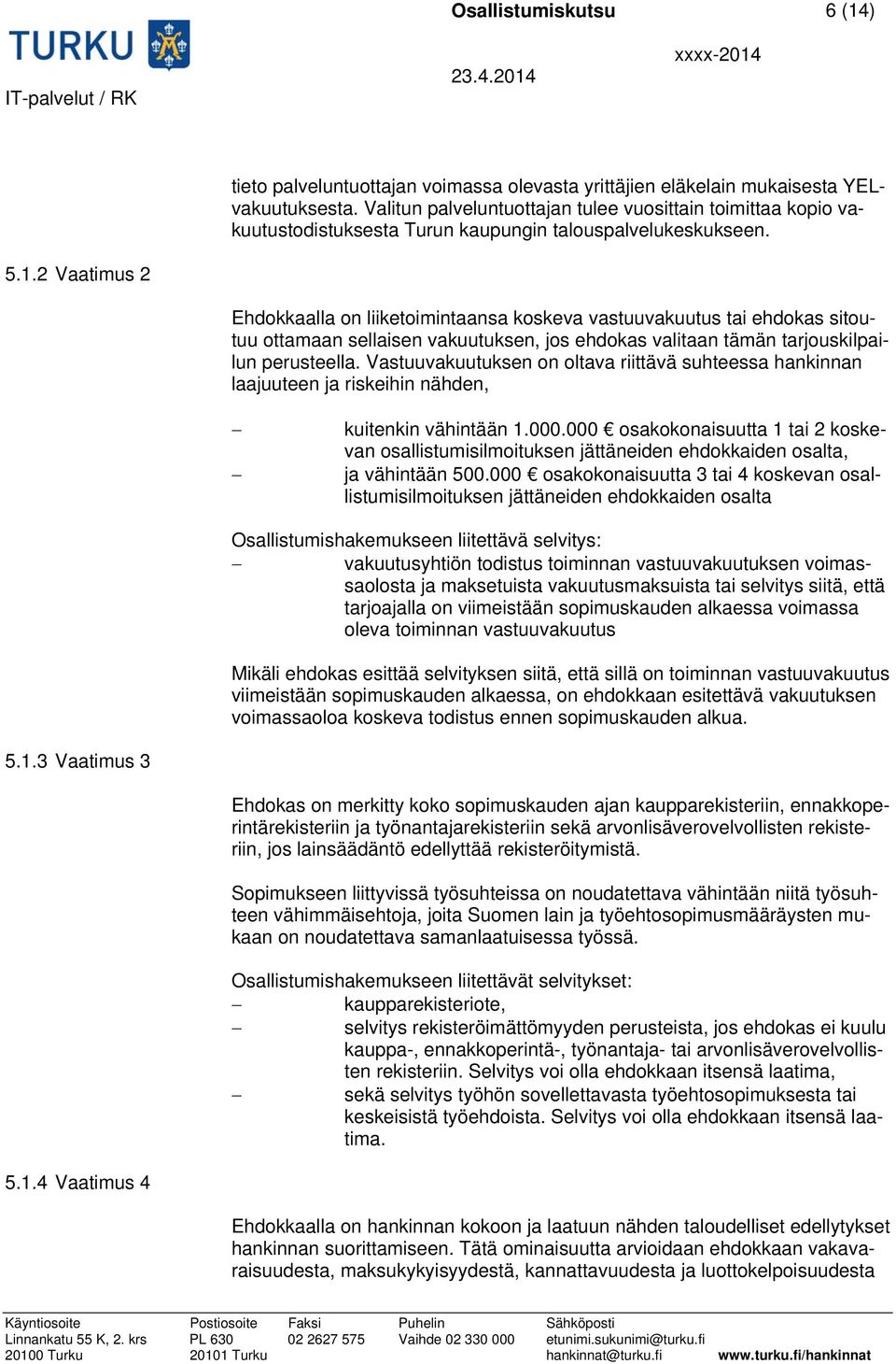 2 Vaatimus 2 Ehdokkaalla on liiketoimintaansa koskeva vastuuvakuutus tai ehdokas sitoutuu ottamaan sellaisen vakuutuksen, jos ehdokas valitaan tämän tarjouskilpailun perusteella.