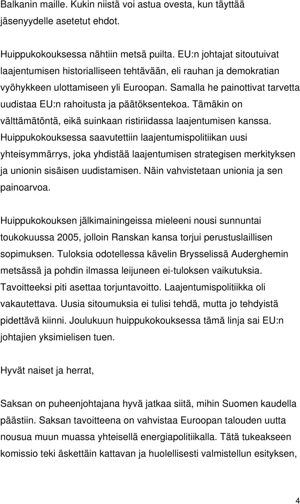 Samalla he painottivat tarvetta uudistaa EU:n rahoitusta ja päätöksentekoa. Tämäkin on välttämätöntä, eikä suinkaan ristiriidassa laajentumisen kanssa.