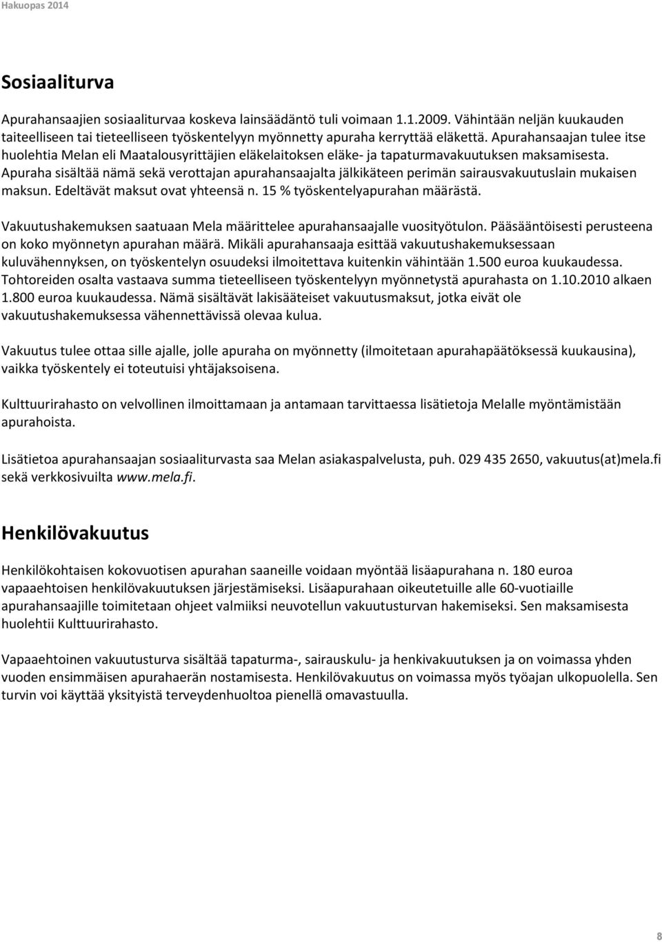 Apuraha sisältää nämä sekä verottajan apurahansaajalta jälkikäteen perimän sairausvakuutuslain mukaisen maksun. Edeltävät maksut ovat yhteensä n. 15 % työskentelyapurahan määrästä.