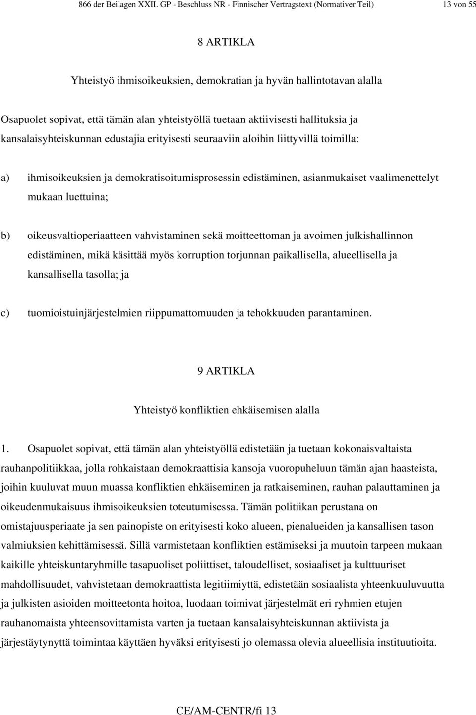 tuetaan aktiivisesti hallituksia ja kansalaisyhteiskunnan edustajia erityisesti seuraaviin aloihin liittyvillä toimilla: a) ihmisoikeuksien ja demokratisoitumisprosessin edistäminen, asianmukaiset