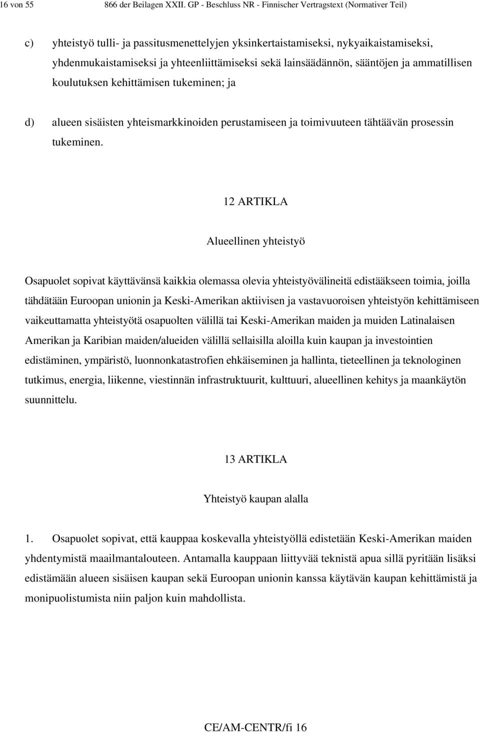 lainsäädännön, sääntöjen ja ammatillisen koulutuksen kehittämisen tukeminen; ja d) alueen sisäisten yhteismarkkinoiden perustamiseen ja toimivuuteen tähtäävän prosessin tukeminen.