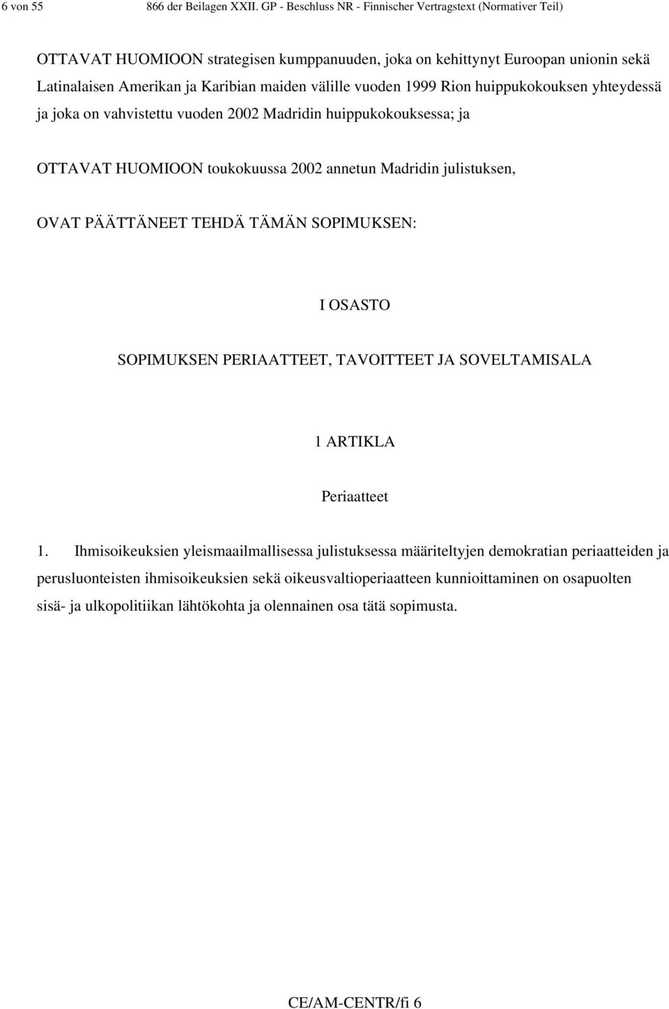 vuoden 1999 Rion huippukokouksen yhteydessä ja joka on vahvistettu vuoden 2002 Madridin huippukokouksessa; ja OTTAVAT HUOMIOON toukokuussa 2002 annetun Madridin julistuksen, OVAT PÄÄTTÄNEET TEHDÄ