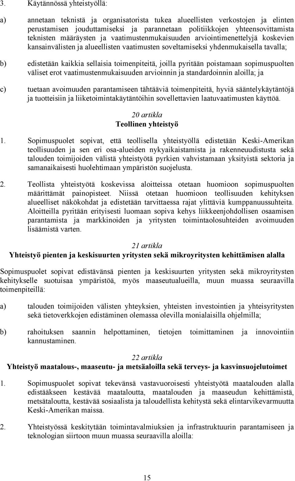 joilla pyritään poistamaan sopimuspuolten väliset erot vaatimustenmukaisuuden arvioinnin ja standardoinnin aloilla; ja c) tuetaan avoimuuden parantamiseen tähtääviä toimenpiteitä, hyviä