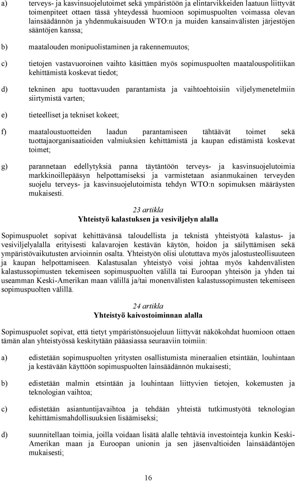 maatalouspolitiikan kehittämistä koskevat tiedot; d) tekninen apu tuottavuuden parantamista ja vaihtoehtoisiin viljelymenetelmiin siirtymistä varten; e) tieteelliset ja tekniset kokeet; f)