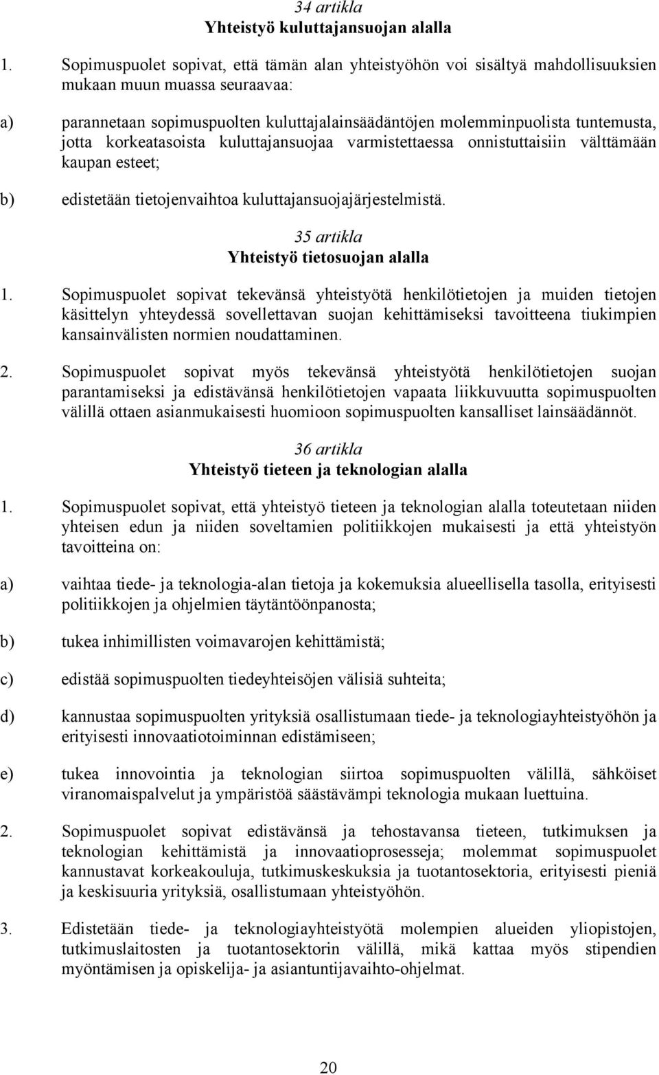 jotta korkeatasoista kuluttajansuojaa varmistettaessa onnistuttaisiin välttämään kaupan esteet; b) edistetään tietojenvaihtoa kuluttajansuojajärjestelmistä. 35 artikla Yhteistyö tietosuojan alalla 1.