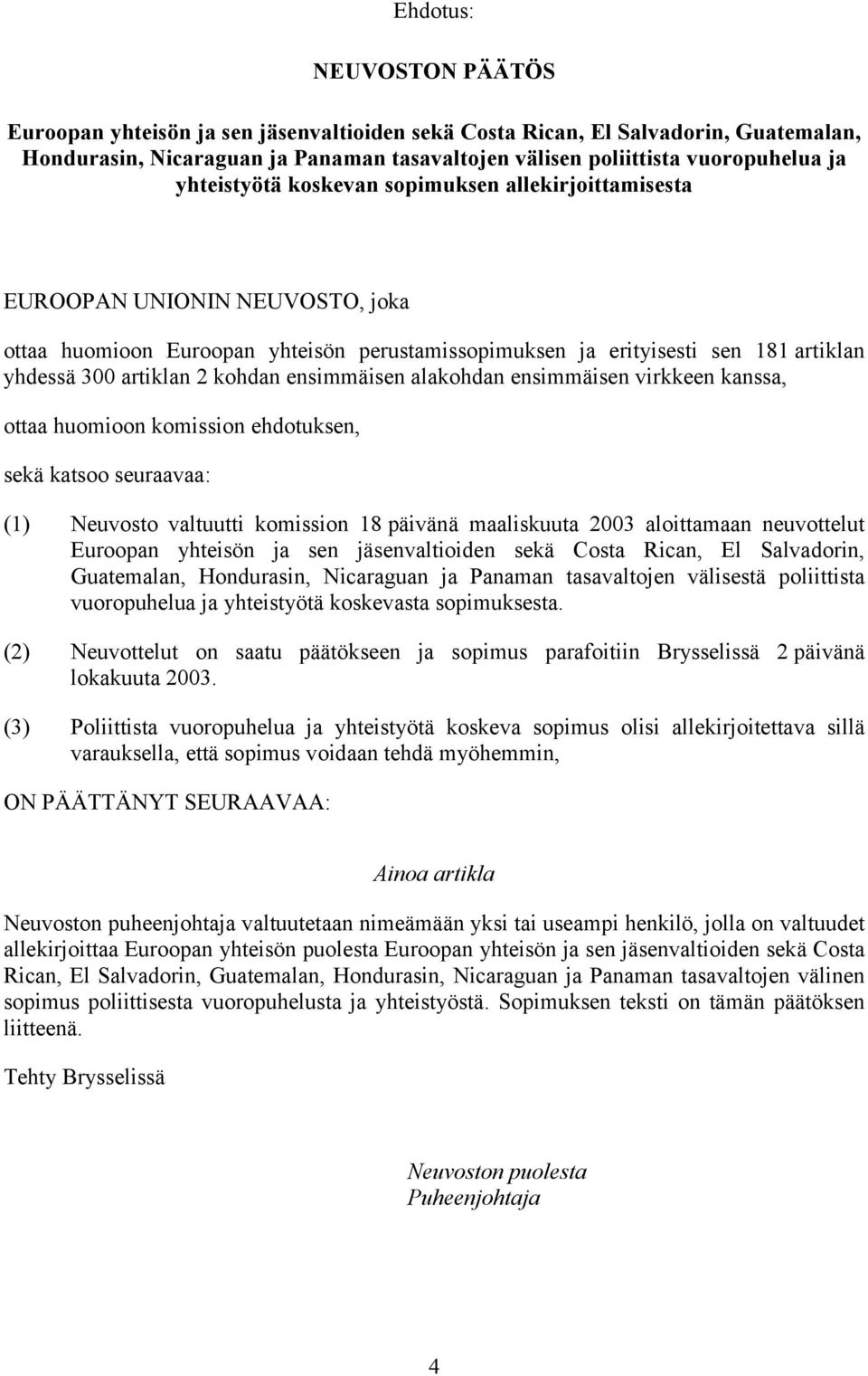 kohdan ensimmäisen alakohdan ensimmäisen virkkeen kanssa, ottaa huomioon komission ehdotuksen, sekä katsoo seuraavaa: (1) Neuvosto valtuutti komission 18 päivänä maaliskuuta 2003 aloittamaan