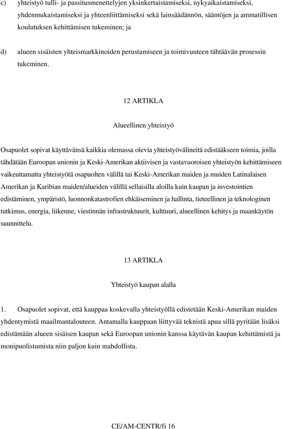 12 ARTIKLA Alueellinen yhteistyö Osapuolet sopivat käyttävänsä kaikkia olemassa olevia yhteistyövälineitä edistääkseen toimia, joilla tähdätään Euroopan unionin ja Keski-Amerikan aktiivisen ja