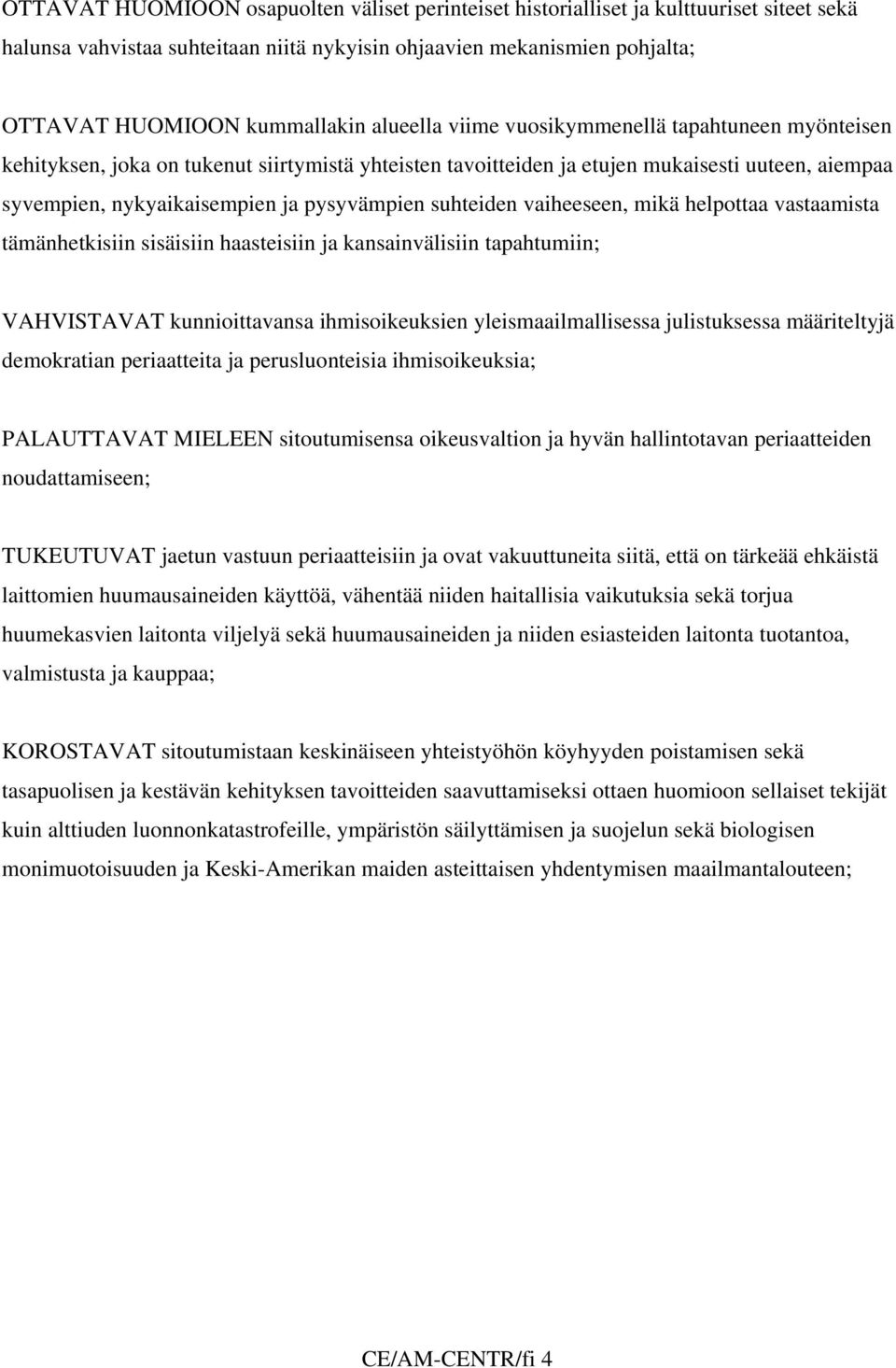 suhteiden vaiheeseen, mikä helpottaa vastaamista tämänhetkisiin sisäisiin haasteisiin ja kansainvälisiin tapahtumiin; VAHVISTAVAT kunnioittavansa ihmisoikeuksien yleismaailmallisessa julistuksessa