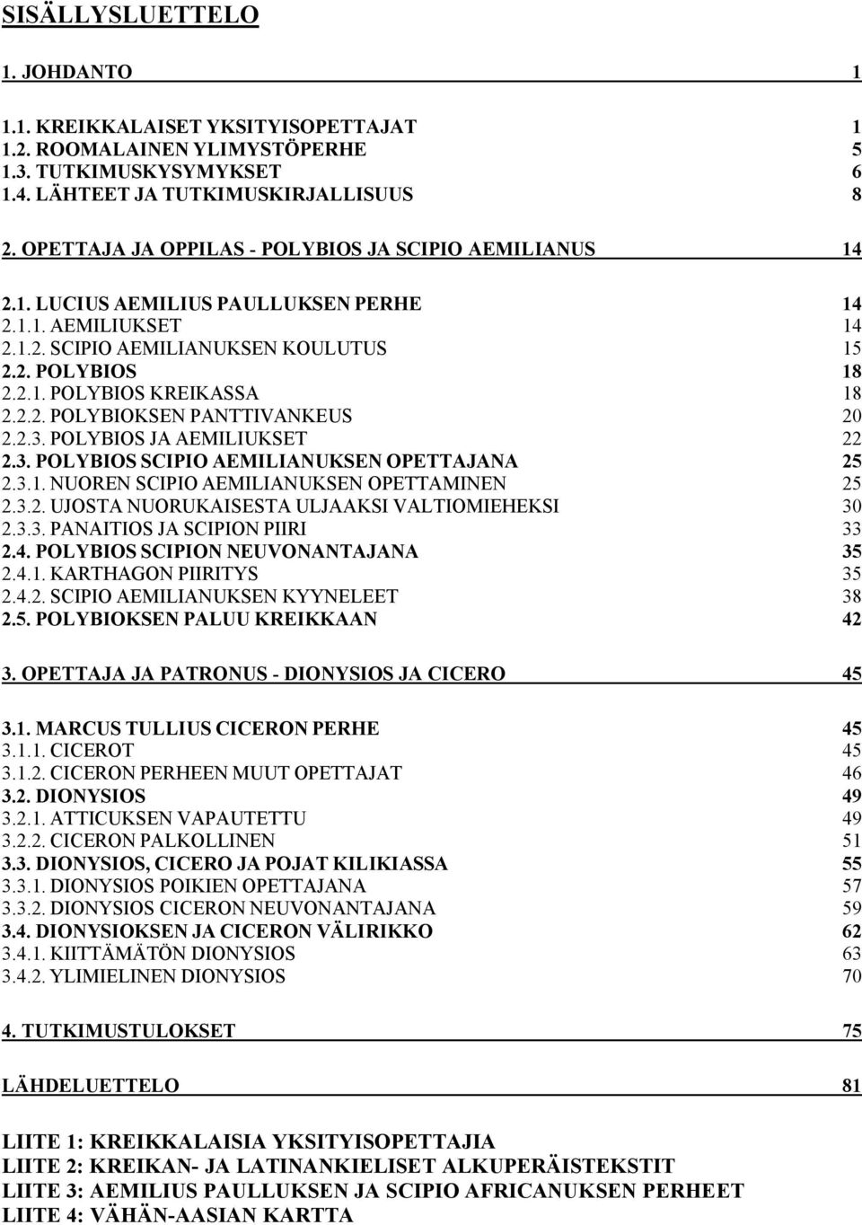 2.2. POLYBIOKSEN PANTTIVANKEUS 20 2.2.3. POLYBIOS JAAEMILIUKSET 22 2.3. POLYBIOS SCIPIO AEMILIANUKSEN OPETTAJANA 25 2.3.1. NUOREN SCIPIO AEMILIANUKSEN OPETTAMINEN 25 2.3.2. UJOSTANUORUKAISESTA ULJAAKSI VALTIOMIEHEKSI 30 2.