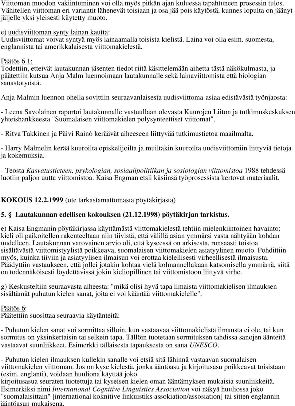 e) uudisviittoman synty lainan kautta : Uudisviittomat voivat syntyä myös lainaamalla toisista kielistä. Laina voi olla esim. suomesta, englannista tai amerikkalaisesta viittomakielestä. Päätös 6.